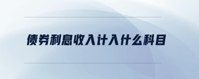 債券利息收入計入什么科目 債券利息收入計入什么科目