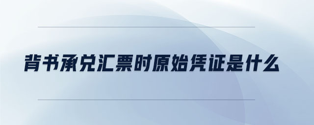 背書承兌匯票時(shí)原始憑證是什么 背書承兌匯票時(shí)原始憑證是什么