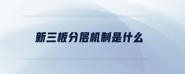 新三板分層機(jī)制是什么 新三板分層機(jī)制是什么