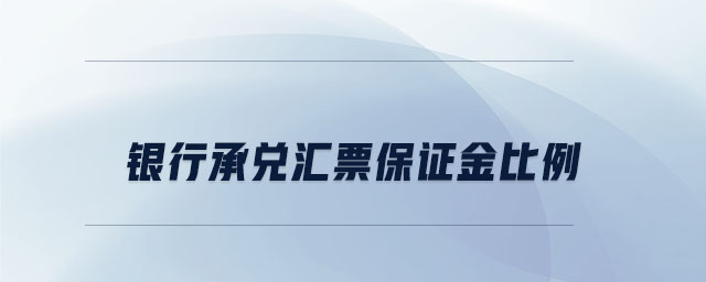 銀行承兌匯票保證金比例 銀行承兌匯票保證金比例