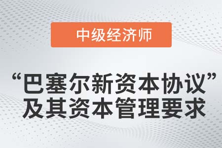 “巴塞爾新資本協(xié)議”及其資本管理要求_2022中級經(jīng)濟(jì)師金融知識點(diǎn) “巴塞爾新資本協(xié)議”及其資本管理要求_2022中級經(jīng)濟(jì)師金融知識點(diǎn)