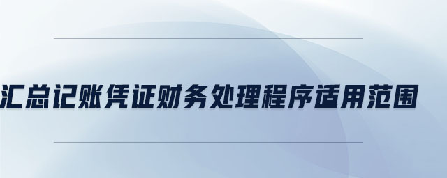 匯總記賬憑證財務處理程序適用范圍 匯總記賬憑證財務處理程序適用范圍