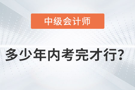 中級會計師多少年內(nèi)考完才行？