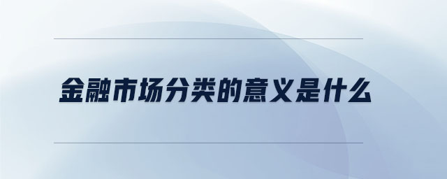 金融市場分類的意義是什么 金融市場分類的意義是什么