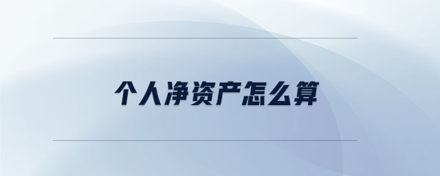 個人凈資產(chǎn)怎么算 個人凈資產(chǎn)怎么算