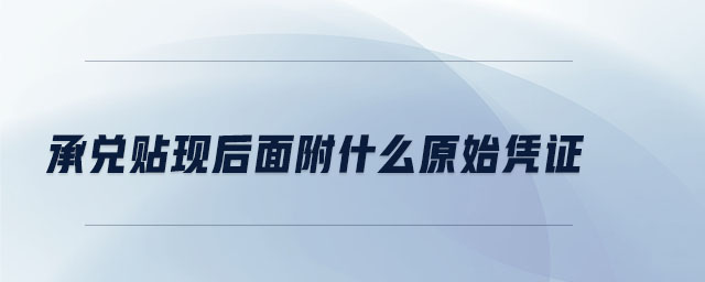 承兌貼現(xiàn)后面附什么原始憑證 承兌貼現(xiàn)后面附什么原始憑證