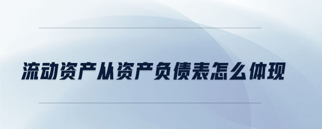流動資產(chǎn)從資產(chǎn)負(fù)債表怎么體現(xiàn) 流動資產(chǎn)從資產(chǎn)負(fù)債表怎么體現(xiàn)