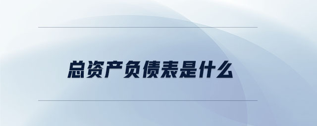 總資產負債表是什么 總資產負債表是什么