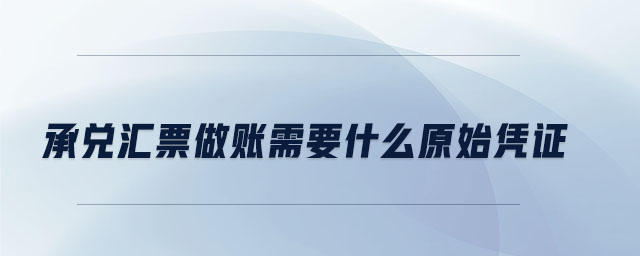 承兌匯票做賬需要什么原始憑證 承兌匯票做賬需要什么原始憑證