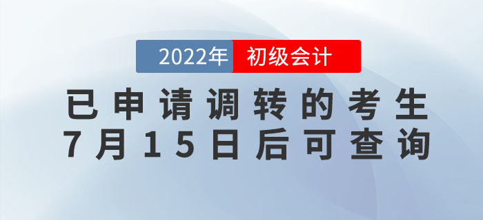 2022年初級(jí)會(huì)計(jì)考試已申請(qǐng)調(diào)轉(zhuǎn)的考生，7月15日后可查詢報(bào)考地點(diǎn)