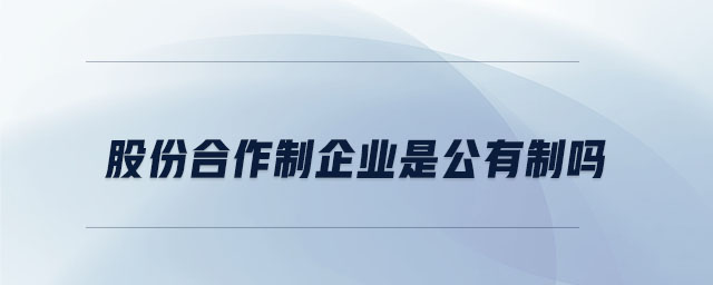 股份合作制企業(yè)是公有制嗎 股份合作制企業(yè)是公有制嗎