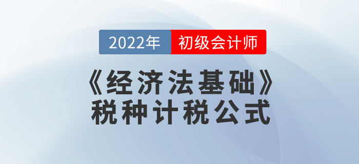 考前干貨：2022年《經(jīng)濟(jì)法基礎(chǔ)》稅種計稅公式