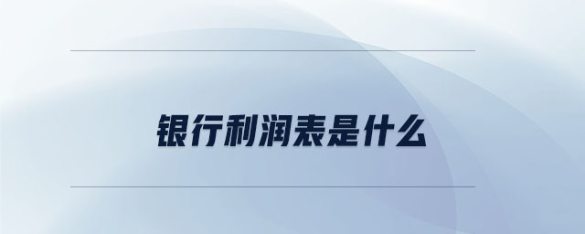 銀行利潤(rùn)表是什么 銀行利潤(rùn)表是什么