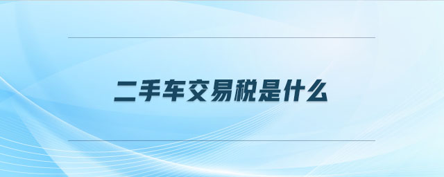二手車(chē)交易稅是什么 二手車(chē)交易稅是什么