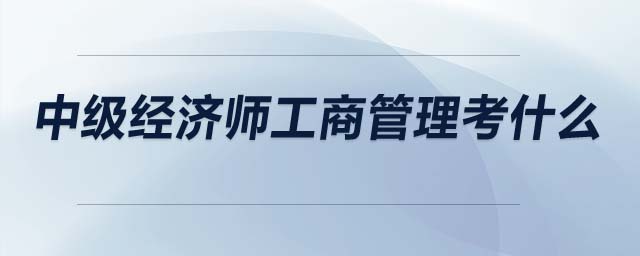 中級經(jīng)濟(jì)師工商管理考什么