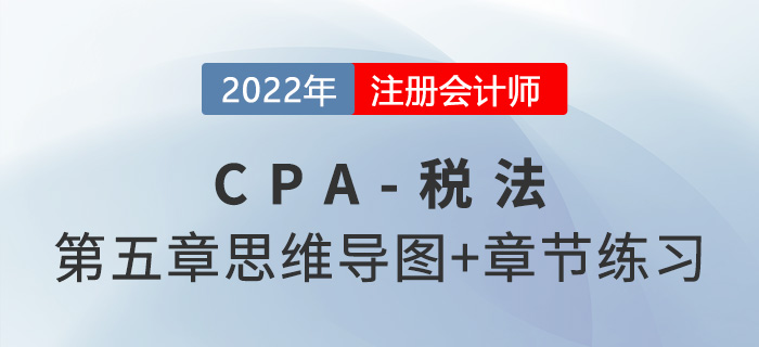 2022年CPA稅法第五章思維導(dǎo)圖（第二部分）+章節(jié)練習(xí)
