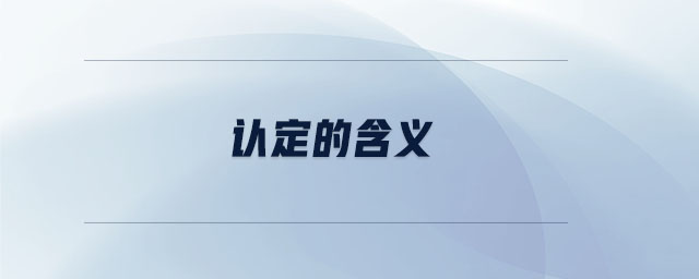 認(rèn)定的含義 認(rèn)定的含義