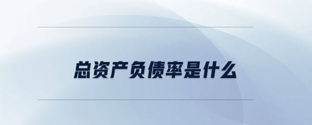 總資產(chǎn)負(fù)債率是什么 總資產(chǎn)負(fù)債率是什么
