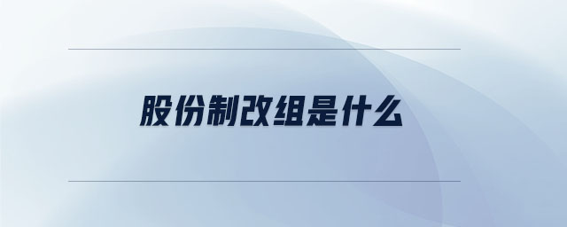 股份制改組是什么 股份制改組是什么