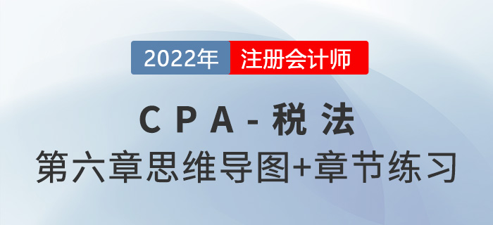 2022年CPA稅法第六章思維導(dǎo)圖+章節(jié)練習(xí) 2022年CPA稅法第六章思維導(dǎo)圖+章節(jié)練習(xí)