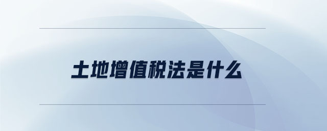 土地增值稅法是什么 土地增值稅法是什么