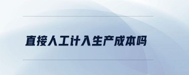 直接人工計入生產(chǎn)成本嗎 直接人工計入生產(chǎn)成本嗎