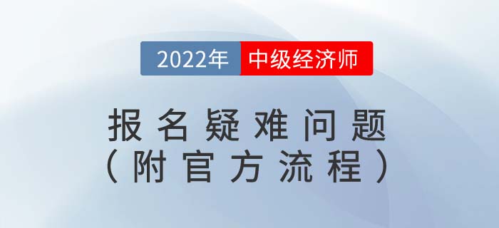 2022年中級經(jīng)濟(jì)師報名疑難問題（附官方報名流程視頻）