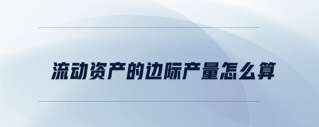 流動(dòng)資產(chǎn)的邊際產(chǎn)量怎么算