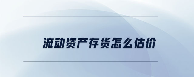 流動資產(chǎn)存貨怎么估價