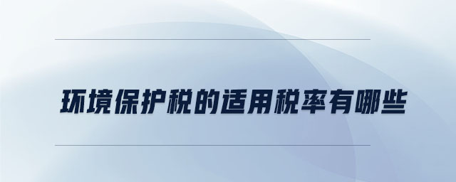 環(huán)境保護稅的適用稅率有哪些 環(huán)境保護稅的適用稅率有哪些