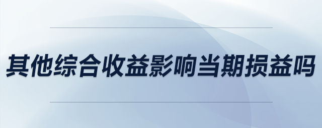其他綜合收益影響當期損益嗎 其他綜合收益影響當期損益嗎