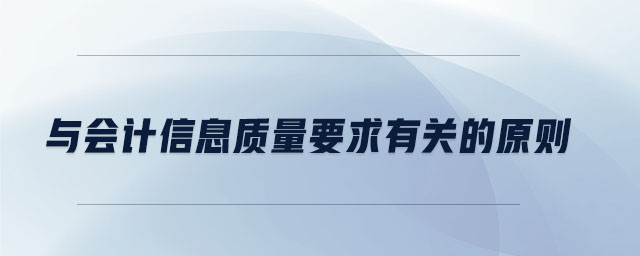 與會(huì)計(jì)信息質(zhì)量要求有關(guān)的原則