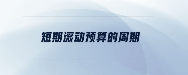 短期滾動預(yù)算的周期 短期滾動預(yù)算的周期