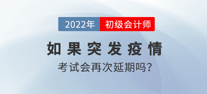 2022年初級(jí)會(huì)計(jì)考試時(shí)間8月1日起，如果突發(fā)疫情會(huì)再次延期嗎？