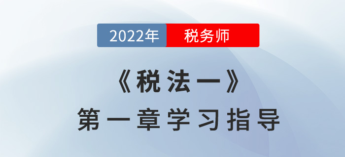 2022年稅務師《稅法一》第一章學習指導:稅法基本原理 2022年稅務師《稅法一》第一章學習指導:稅法基本原理