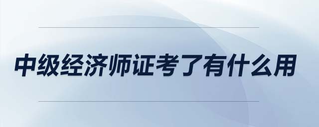 中級經(jīng)濟師證考了有什么用