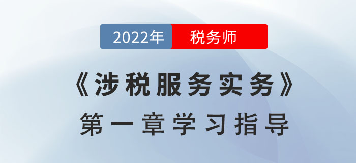 2022年稅務師《涉稅服務實務》第一章學習指導：導論