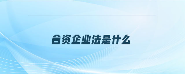 合資企業(yè)法是什么