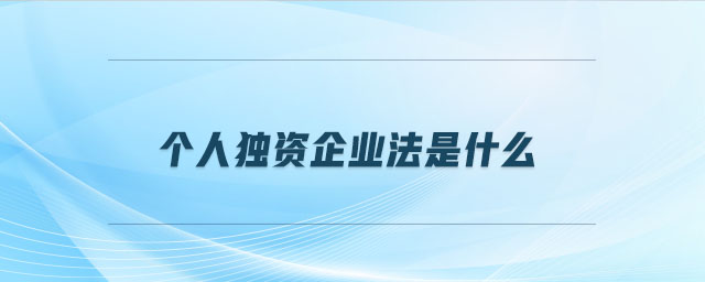 個(gè)人獨(dú)資企業(yè)法是什么 個(gè)人獨(dú)資企業(yè)法是什么