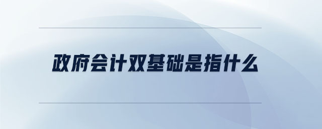 政府會計雙基礎是指什么