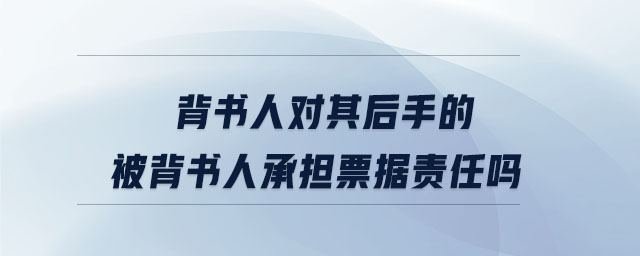 背書人對其后手的被背書人承擔票據(jù)責任嗎 背書人對其后手的被背書人承擔票據(jù)責任嗎