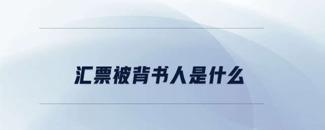 匯票被背書(shū)人是什么 匯票被背書(shū)人是什么