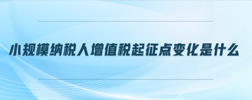 小規(guī)模納稅人增值稅起征點(diǎn)變化是什么