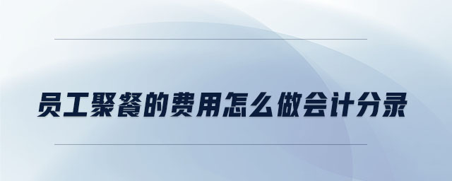 員工聚餐的費(fèi)用怎么做會(huì)計(jì)分錄 員工聚餐的費(fèi)用怎么做會(huì)計(jì)分錄