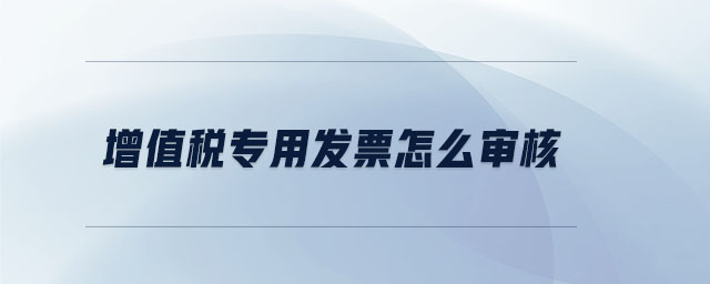增值稅專用發(fā)票怎么審核