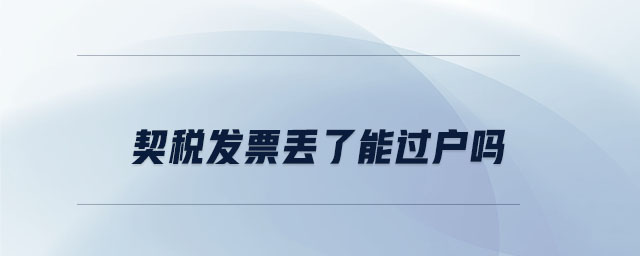 契稅發(fā)票丟了能過戶嗎 契稅發(fā)票丟了能過戶嗎
