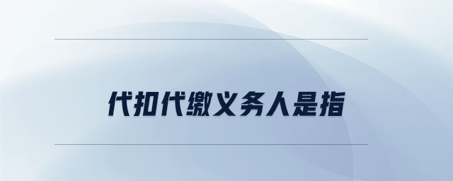 代扣代繳義務(wù)人是指 代扣代繳義務(wù)人是指