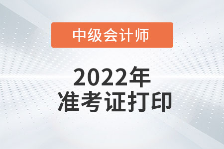 2022年廣東省中級會計(jì)準(zhǔn)考證打印時(shí)間為8月22日至9月2日
