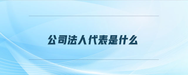 公司法人代表是什么 公司法人代表是什么