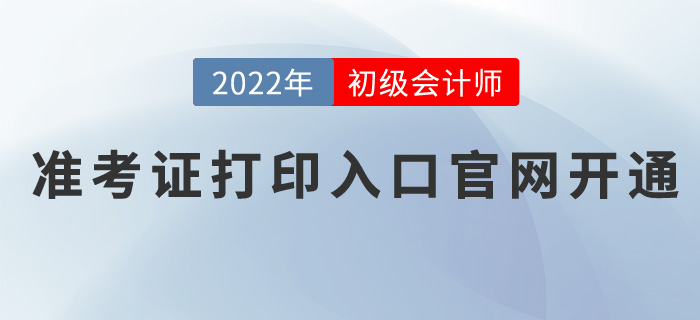 2022年初級會計職稱準考證打印入口官網(wǎng)開通